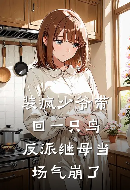 装疯少爷带回一只鸟，反派继母当场气崩了