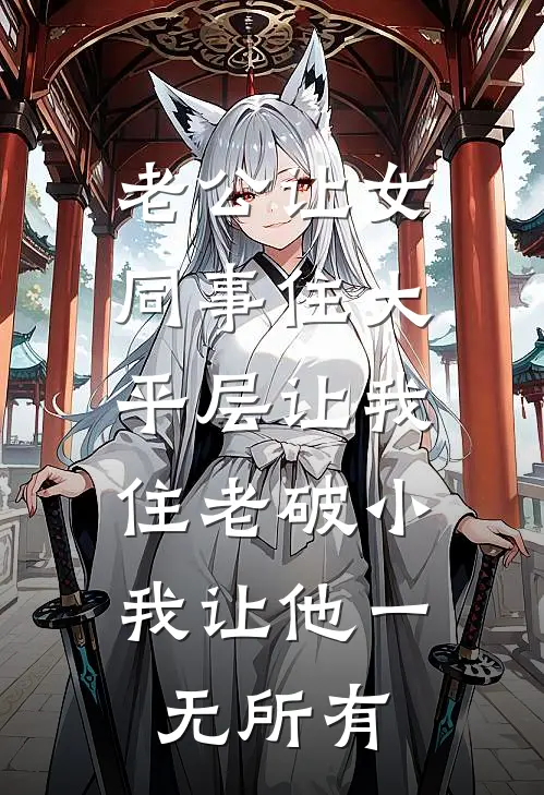 老公让女同事住大平层让我住老破小，我让他一无所有