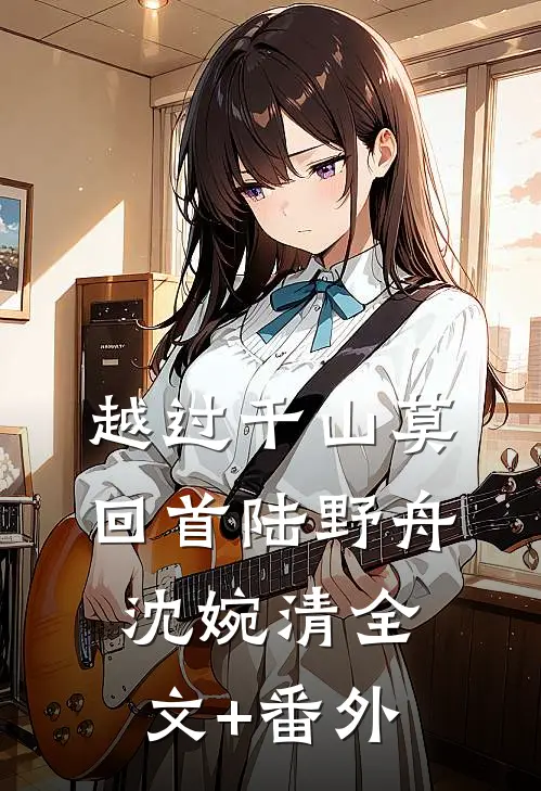 越过千山莫回首陆野舟沈婉清全文+番外