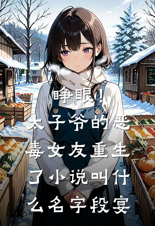 睁眼！太子爷的恶毒女友重生了小说叫什么名字段宴