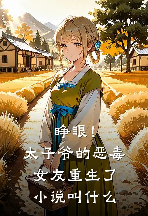 睁眼！太子爷的恶毒女友重生了小说叫什么