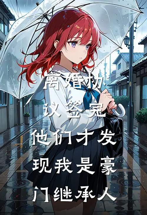离婚协议签完，他们才发现我是豪门继承人