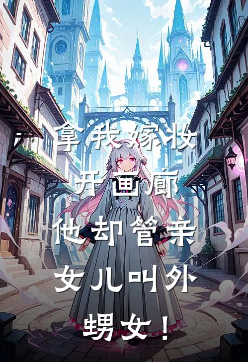 拿我嫁妆开画廊，他却管亲女儿叫外甥女！