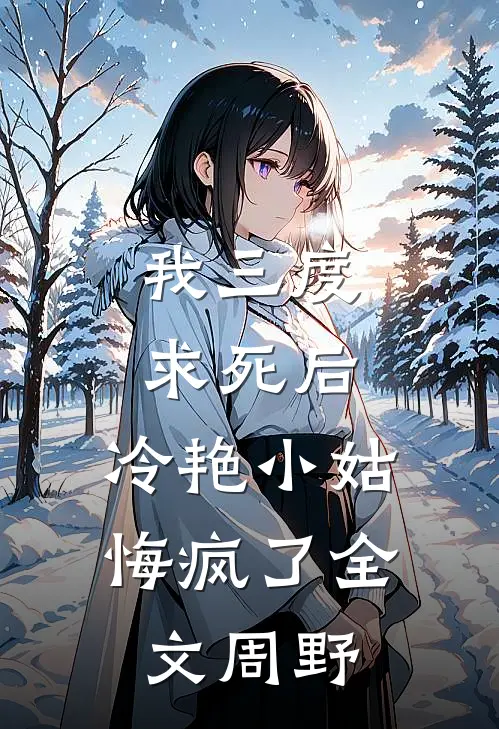 我三度求死后，冷艳小姑悔疯了全文周野