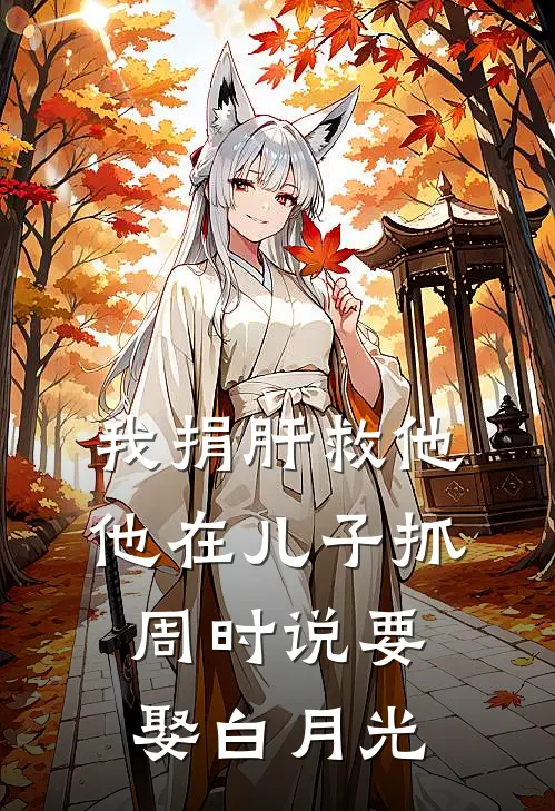 我捐肝救他，他在儿子抓周时说要娶白月光