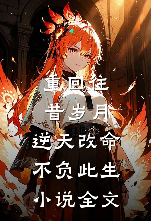 重回往昔岁月,逆天改命不负此生全文