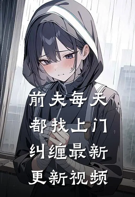 前夫每天都找上门纠缠最新更新视频