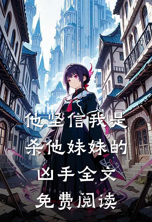 他坚信我是杀他妹妹的凶手全文免费阅读