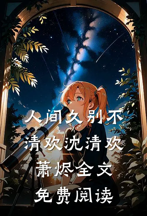 人间久别不清欢沈清欢萧烬全文免费阅读