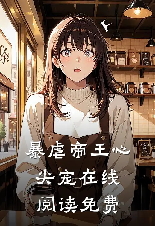 暴虐帝王心尖宠在线阅读免费