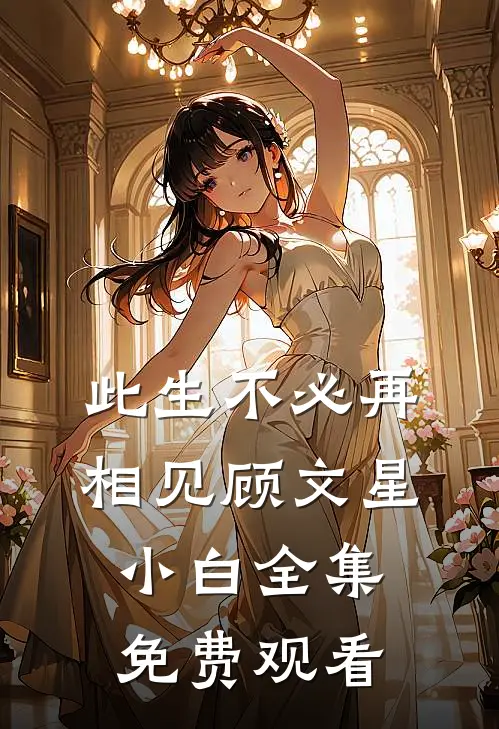 此生不必再相见顾文星小白 全集免费观看