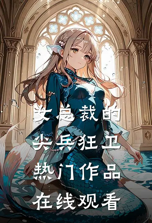 女总裁的尖兵狂卫热门作品在线观看