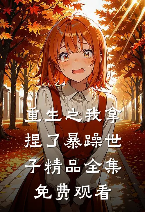 重生之我拿捏了暴躁世子精品全集免费观看