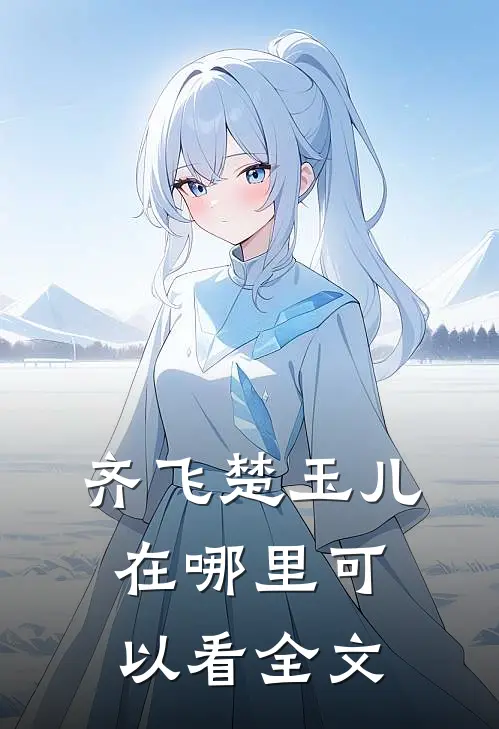 齐飞楚玉儿在哪里可以看全文