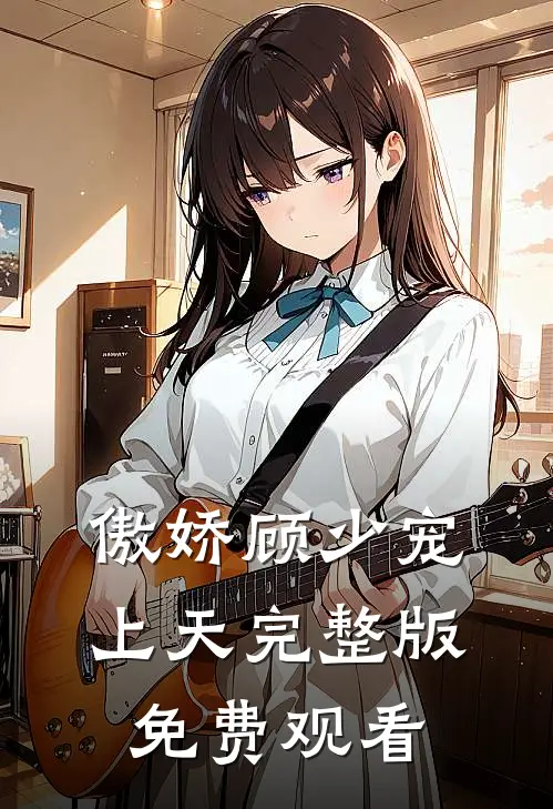 傲娇顾少宠上天完整版免费观看