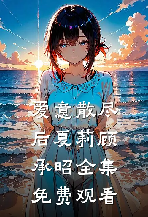 爱意散尽后夏莉顾承昭 全集免费观看