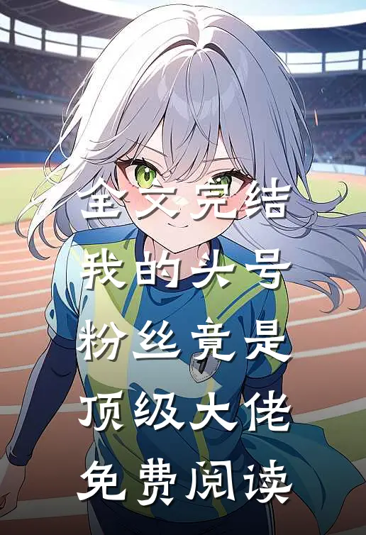 全文完结我的头号粉丝竟是顶级大佬免费阅读
