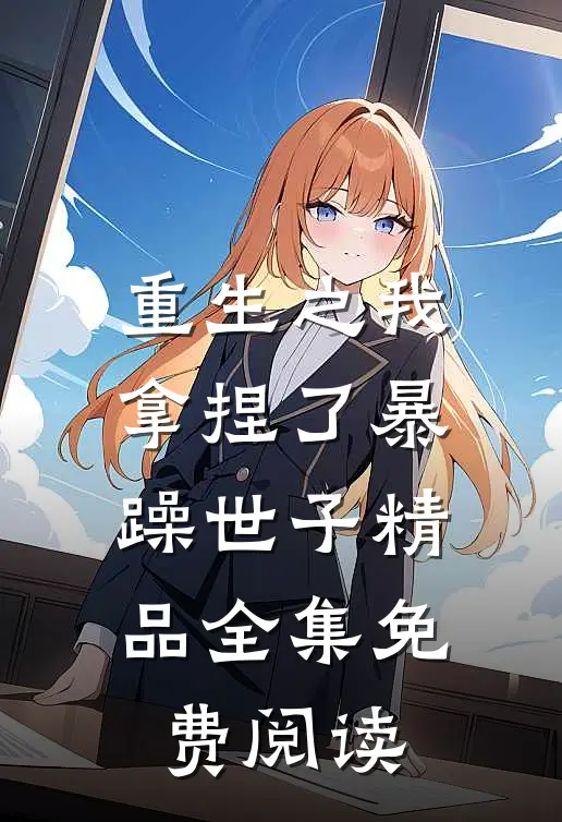 重生之我拿捏了暴躁世子精品全集免费阅读