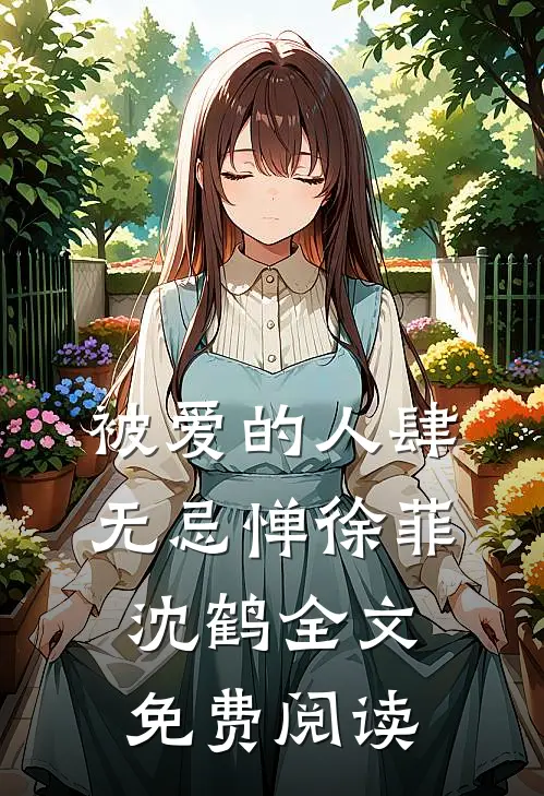 被爱的人肆无忌惮徐菲沈鹤全文免费阅读