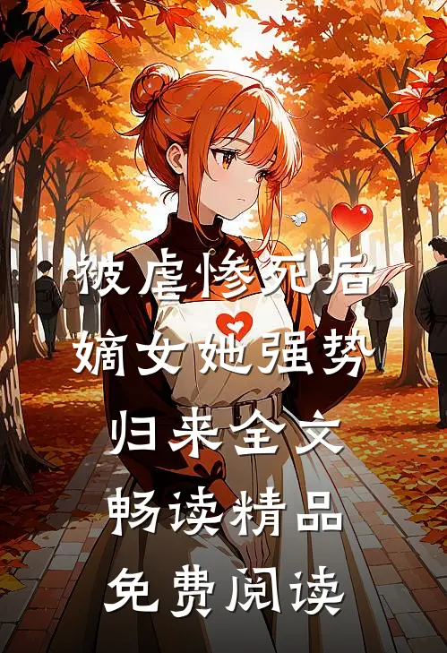 被虐惨死后,嫡女她强势归来全文畅读精品免费阅读