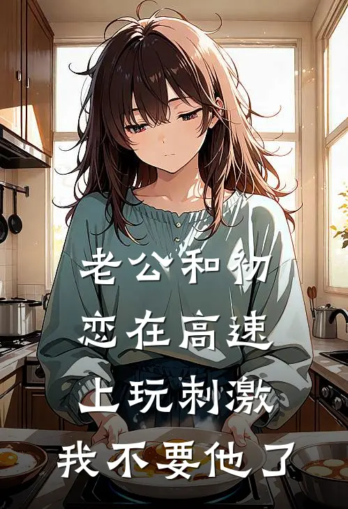 老公和初恋在高速上玩刺激，我不要他了