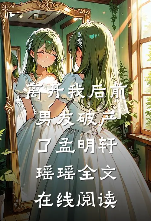 离开我后前男友破产了孟明轩瑶瑶全文在线阅读