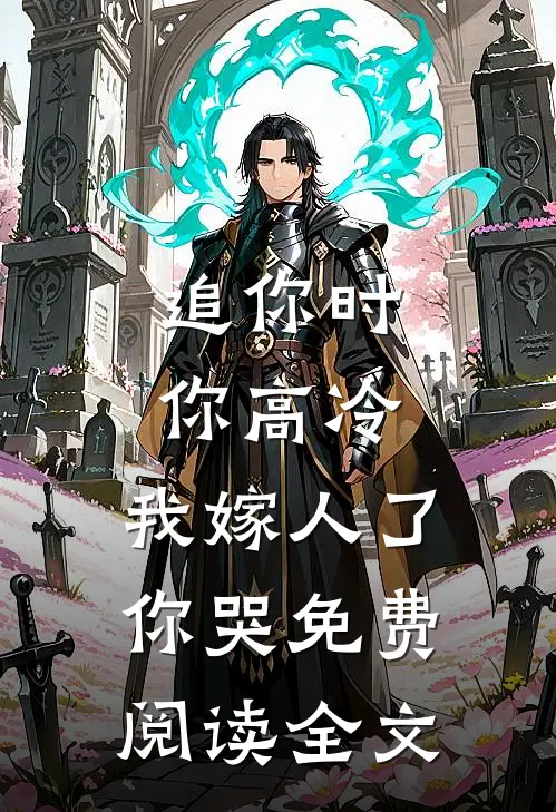 追你时你高冷,我嫁人了你哭免费阅读全文