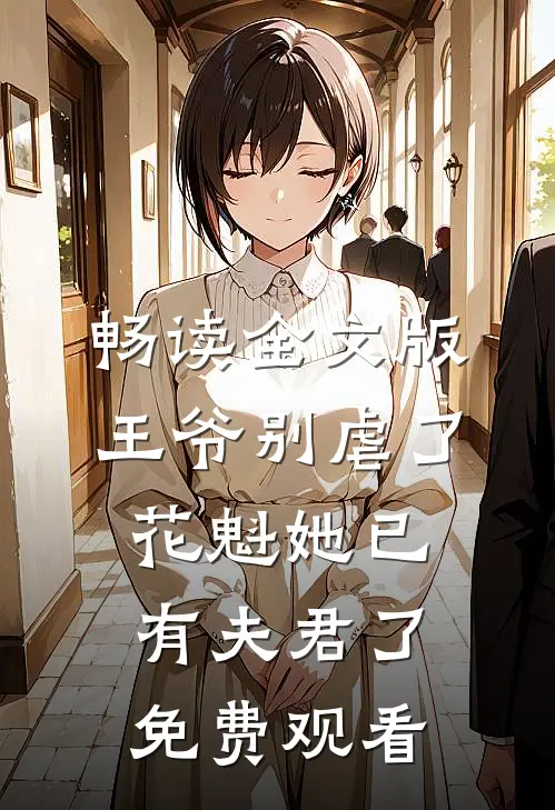 畅读全文版王爷别虐了,花魁她已有夫君了免费观看
