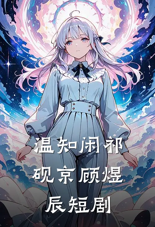 温知闲祁砚京顾煜辰短剧