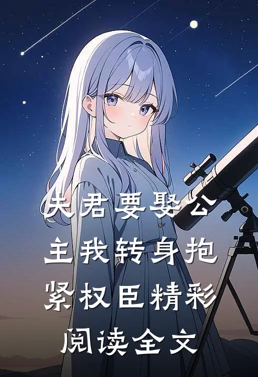 夫君要娶公主我转身抱紧权臣精彩阅读全文