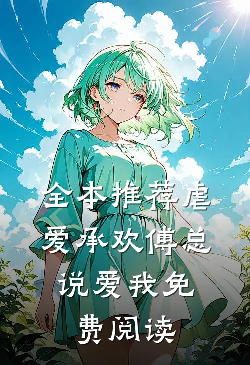 全本推荐虐爱承欢傅总,说爱我免费阅读