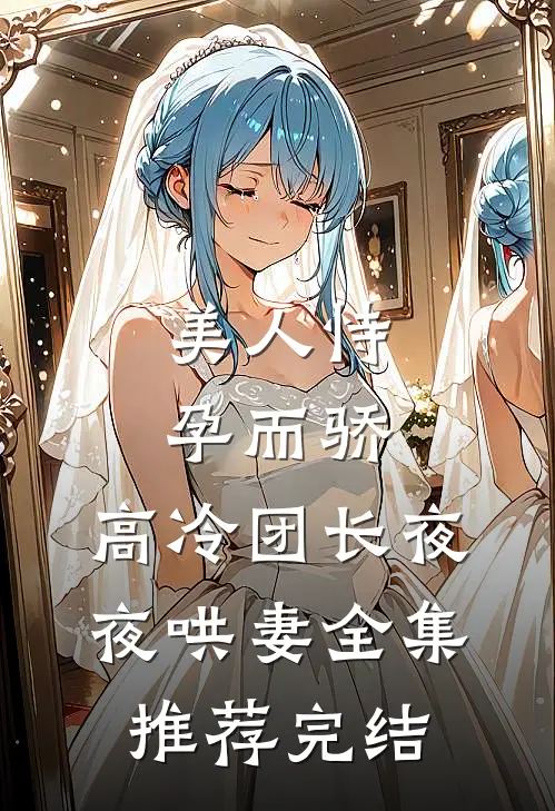 美人恃孕而骄,高冷团长夜夜哄妻全集推荐完结