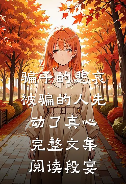 骗子的悲哀：被骗的人先动了真心完整文集阅读段宴