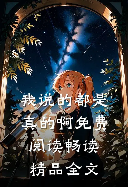 我说的都是真的啊免费阅读畅读精品全文