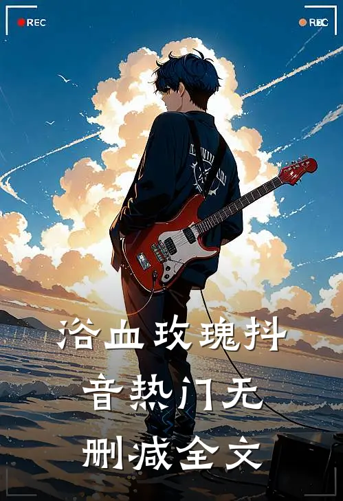 浴血玫瑰抖音热门无删减全文