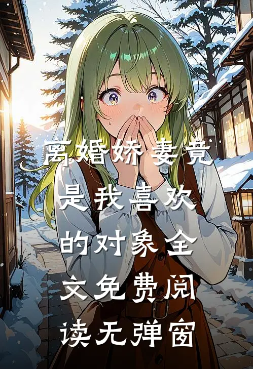 离婚娇妻竟是我喜欢的对象全文免费阅读无弹窗