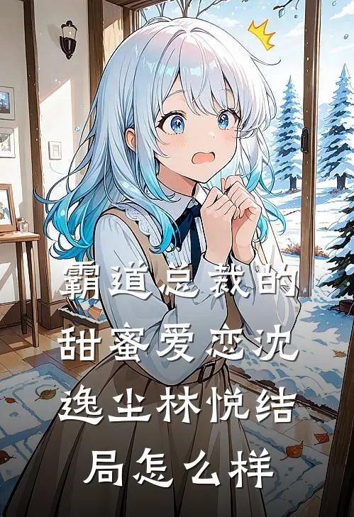 霸道总裁的甜蜜爱恋沈逸尘林悦结局怎么样
