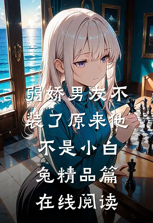 弱娇男友不装了原来他不是小白兔精品篇在线阅读