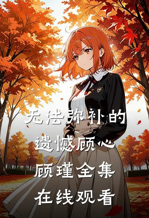 无法弥补的遗憾顾心顾瑾全集在线观看