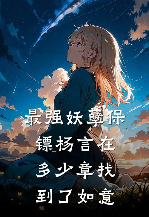 最强妖孽保镖杨言在多少章找到了如意