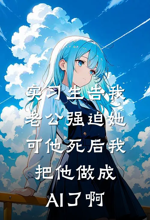 实习生告我老公强迫她，可他死后我把他做成AI了啊