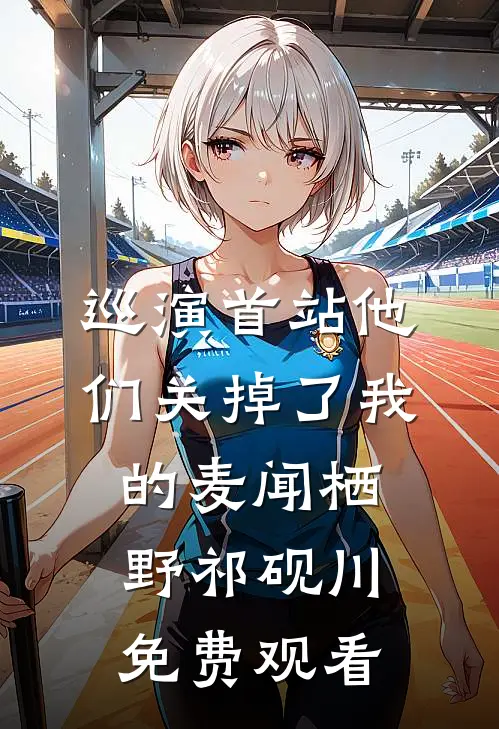 巡演首站他们关掉了我的麦闻栖野祁砚川免费观看