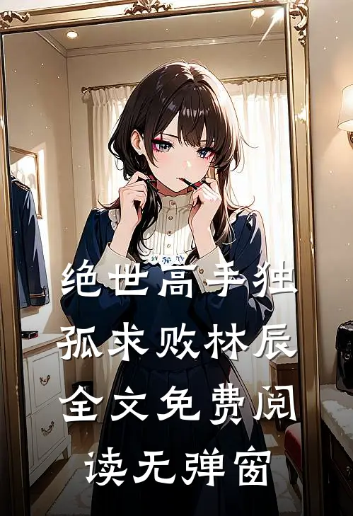 绝世高手独孤求败林辰全文免费阅读无弹窗