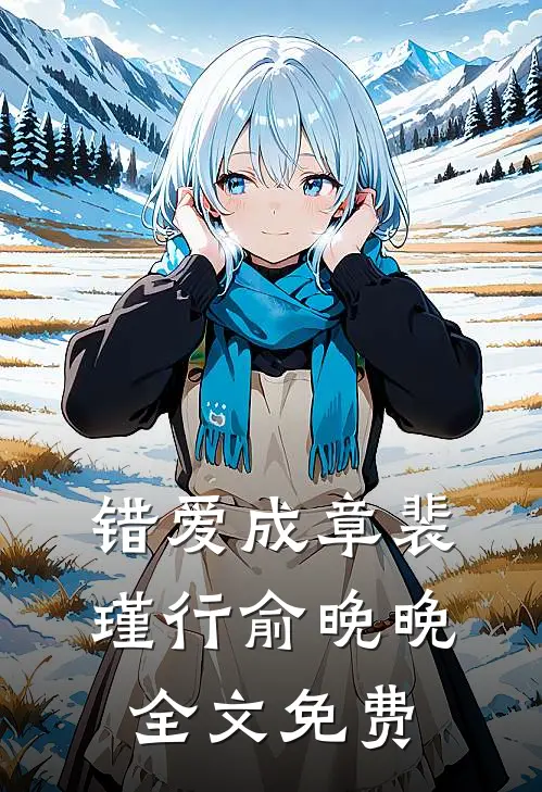 错爱成章裴瑾行俞晚晚全文免费