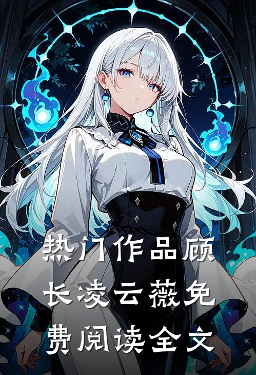 热门作品顾长凌云薇免费阅读全文