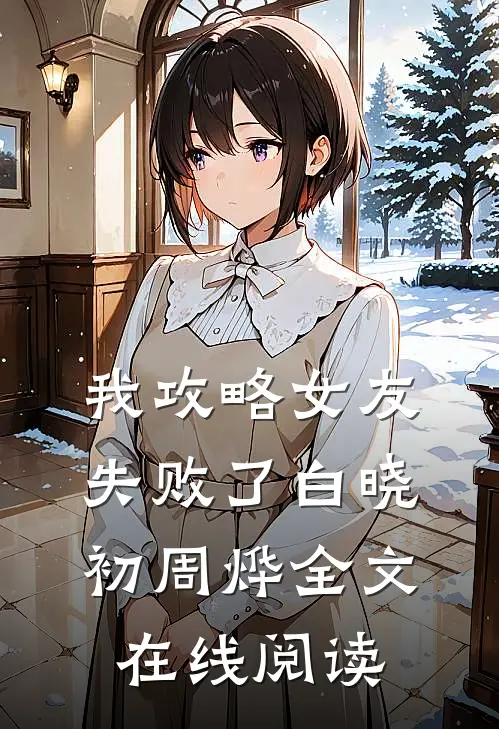 我攻略女友失败了白晓初周烨全文在线阅读