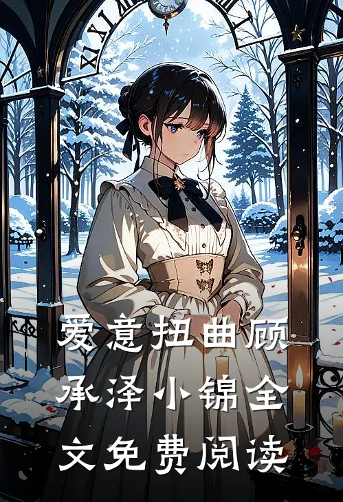 爱意扭曲顾承泽小锦全文免费阅读