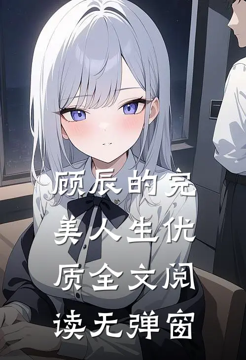顾辰的完美人生优质全文阅读无弹窗