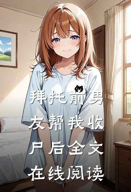 拜托前男友帮我收尸后全文在线阅读