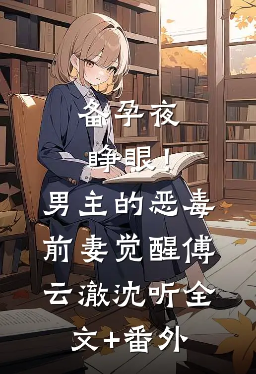 备孕夜睁眼！男主的恶毒前妻觉醒傅云澈沈听全文+番外